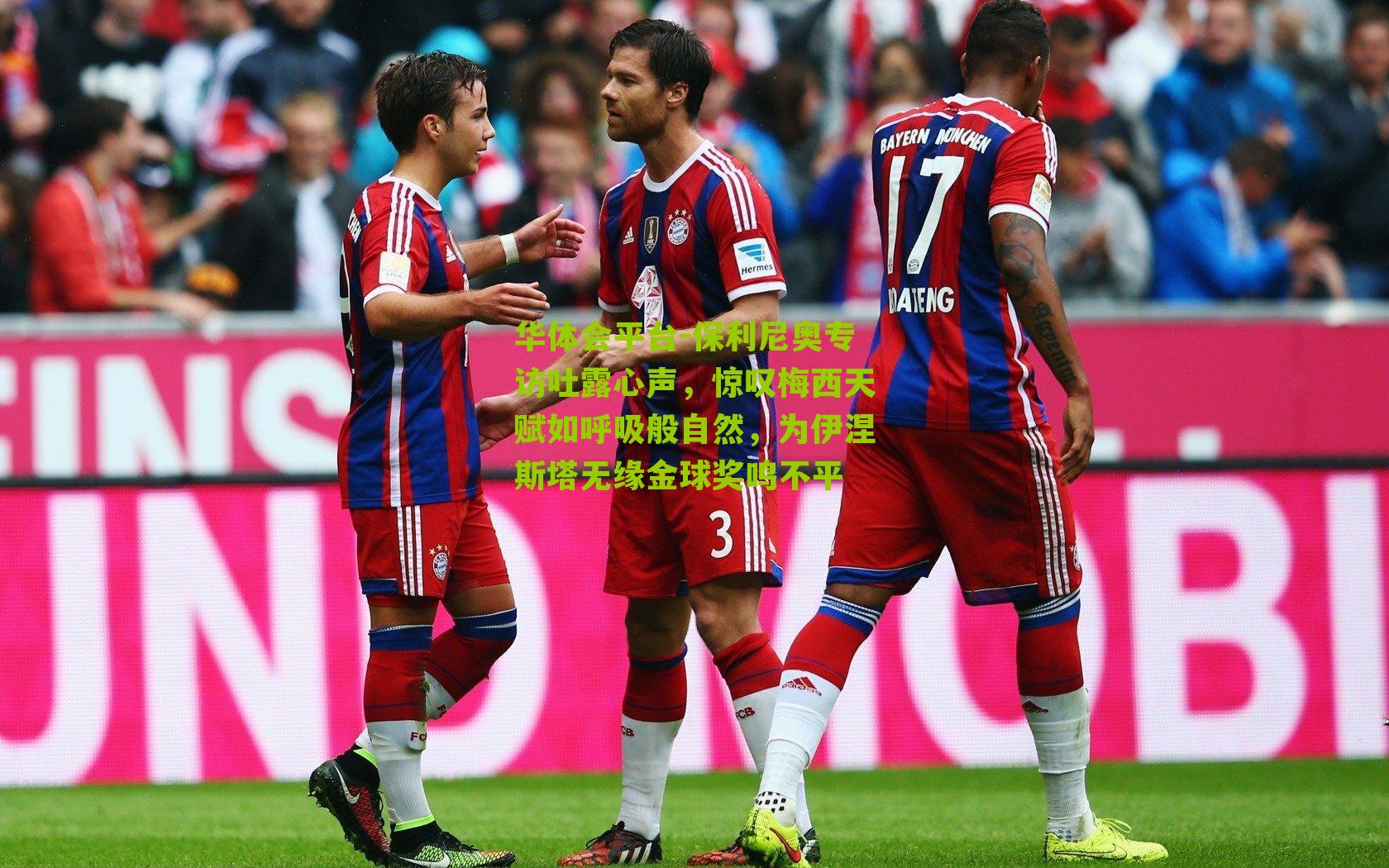 华体会平台-保利尼奥专访吐露心声，惊叹梅西天赋如呼吸般自然，为伊涅斯塔无缘金球奖鸣不平