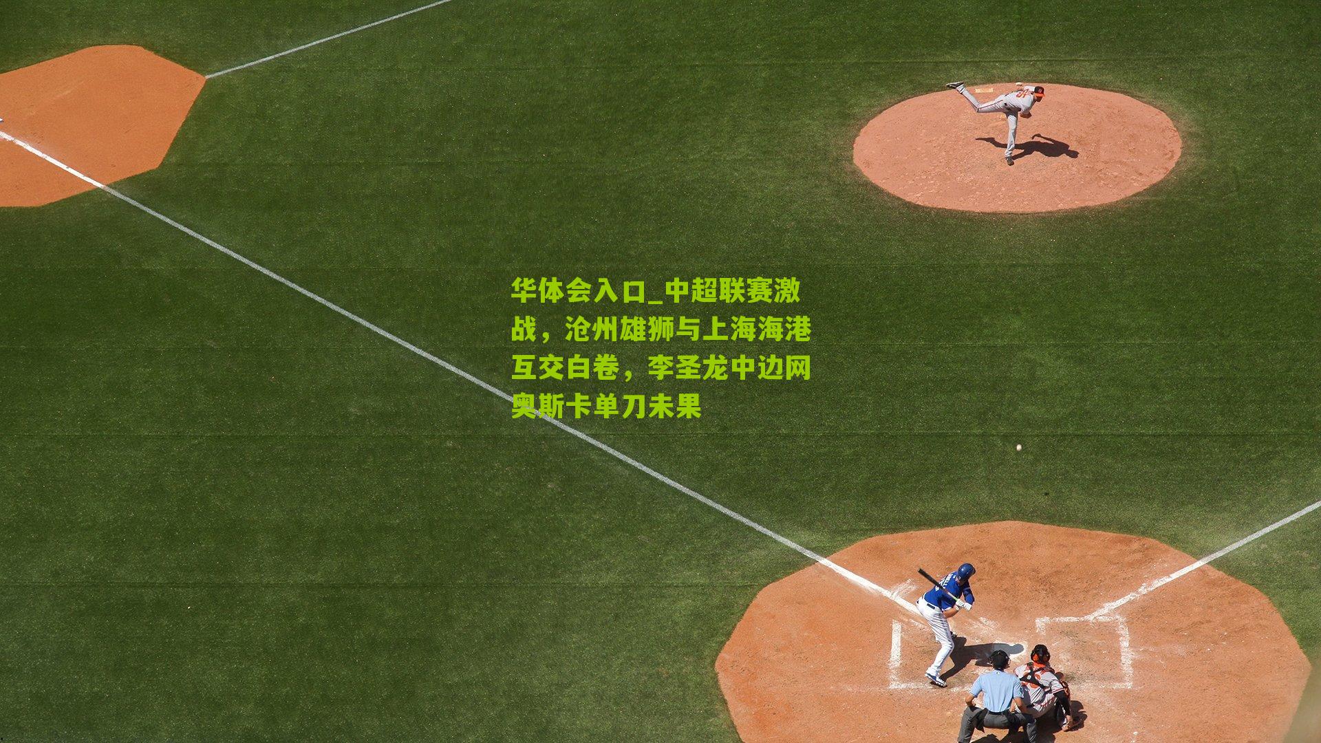 中超联赛激战,沧州雄狮与上海海港互交白卷,李圣龙中边网奥斯卡单刀未果