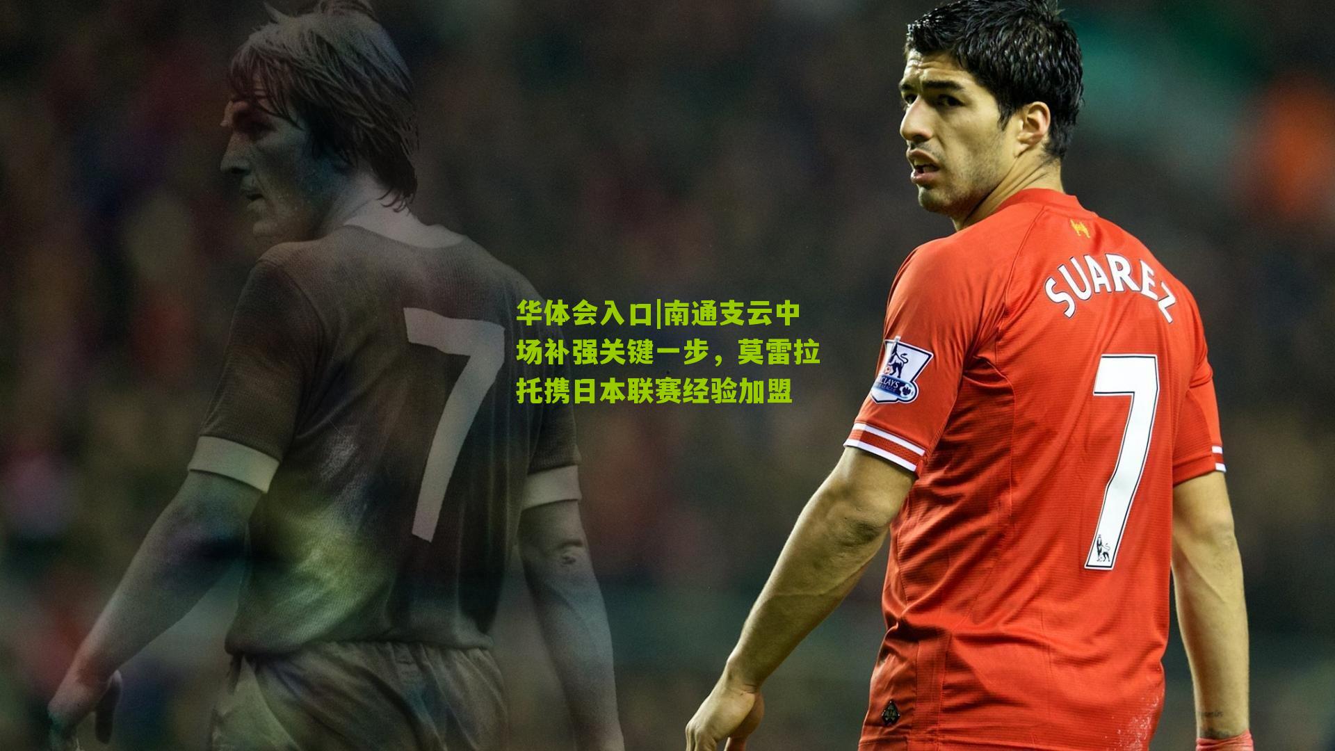 华体会入口|南通支云中场补强关键一步，莫雷拉托携日本联赛经验加盟