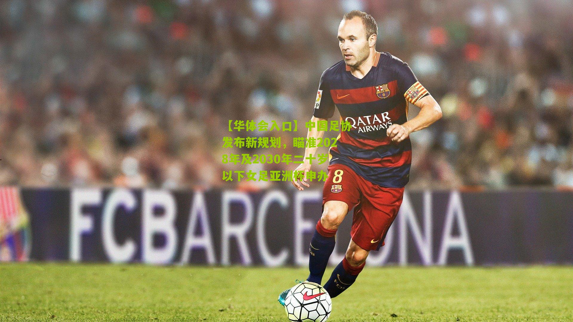 【华体会入口】中国足协发布新规划，瞄准2028年及2030年二十岁以下女足亚洲杯申办