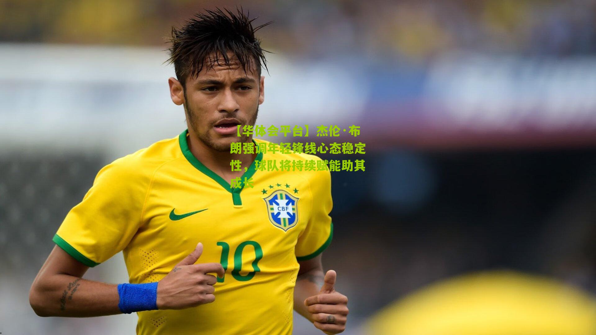 【华体会平台】杰伦·布朗强调年轻锋线心态稳定性，球队将持续赋能助其成长