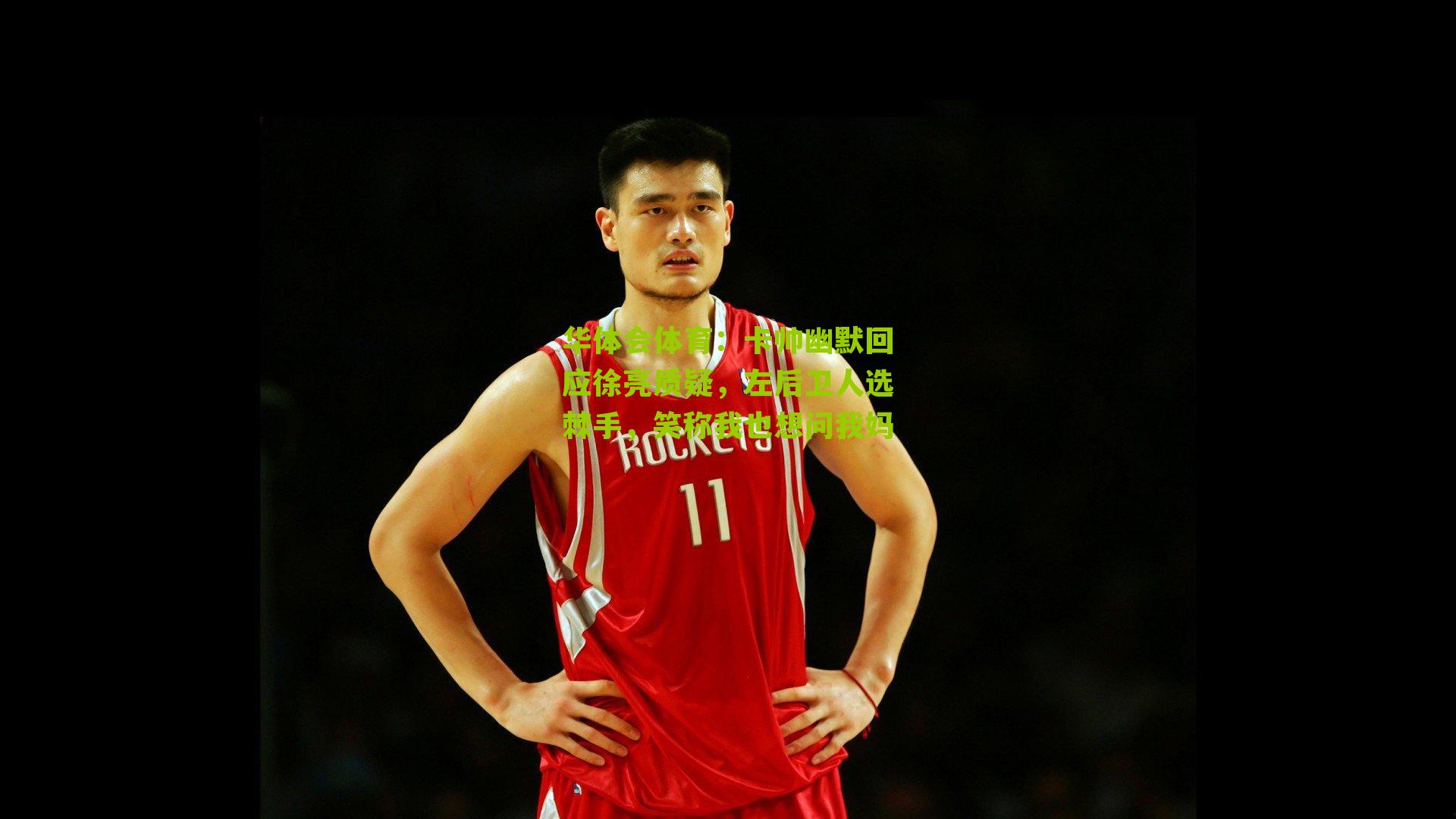 卡帅幽默回应徐亮质疑,左后卫人选棘手,笑称我也想问我妈