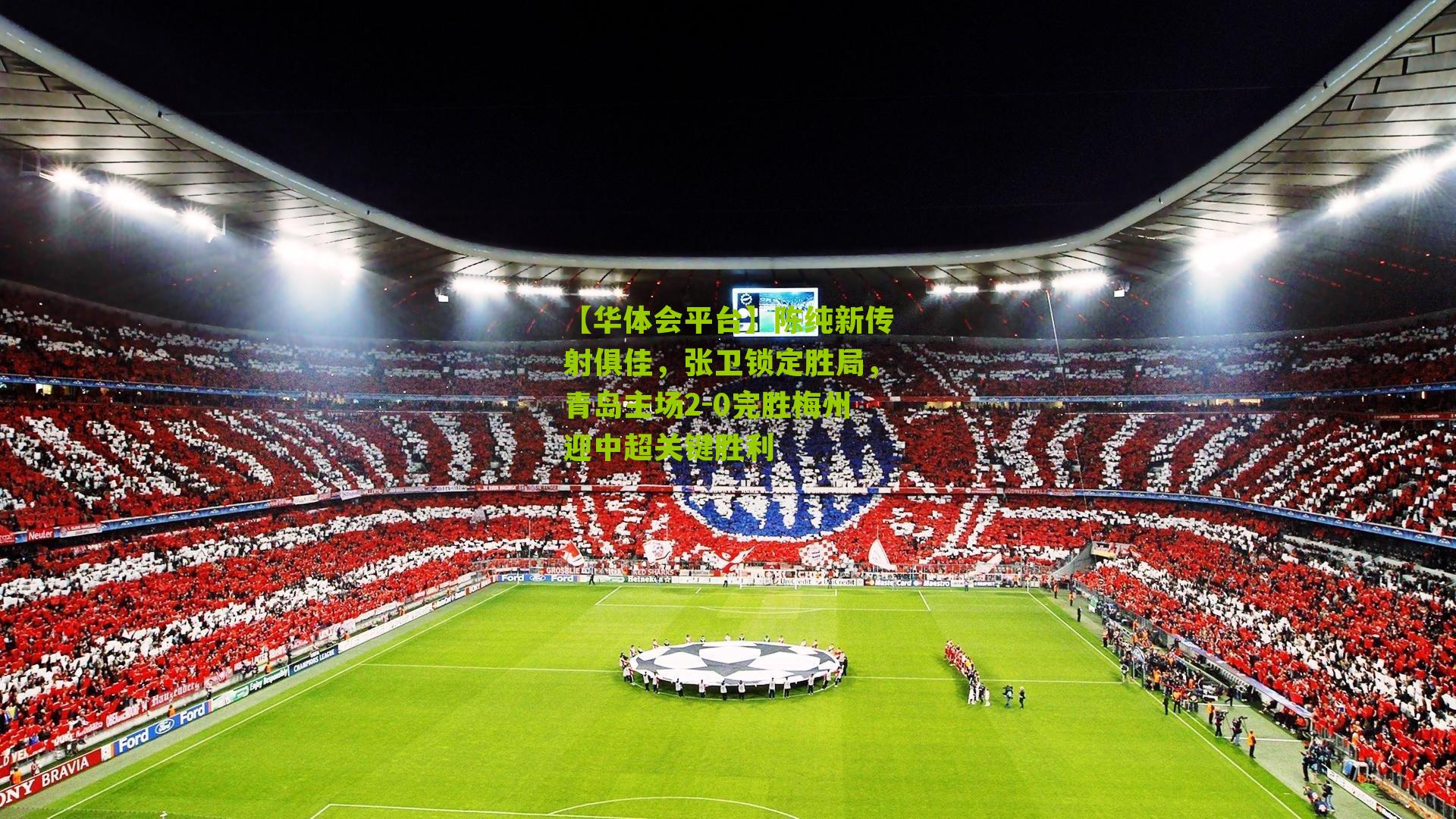 【华体会平台】陈纯新传射俱佳，张卫锁定胜局，青岛主场2-0完胜梅州迎中超关键胜利