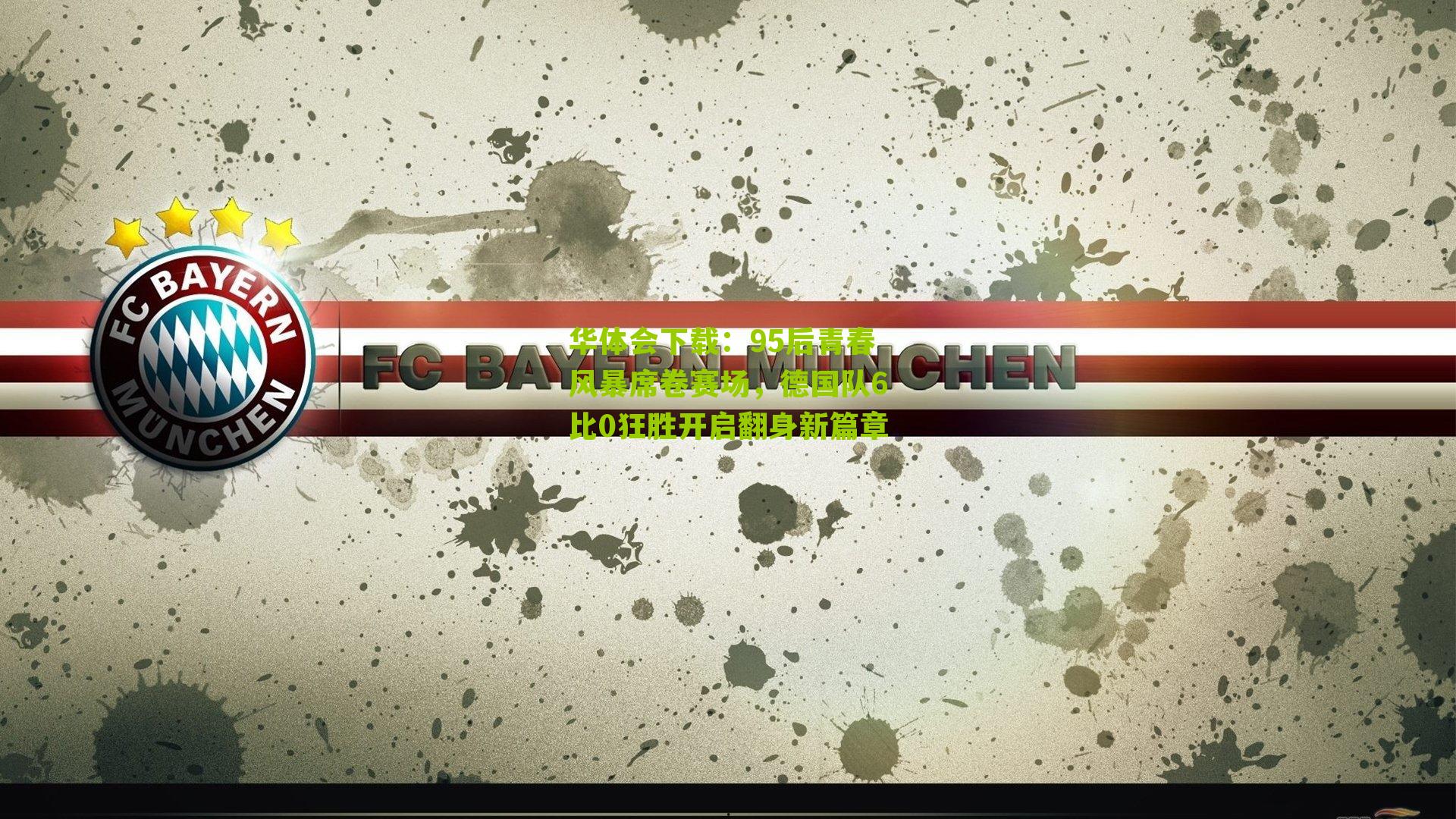 华体会下载：95后青春风暴席卷赛场，德国队6比0狂胜开启翻身新篇章