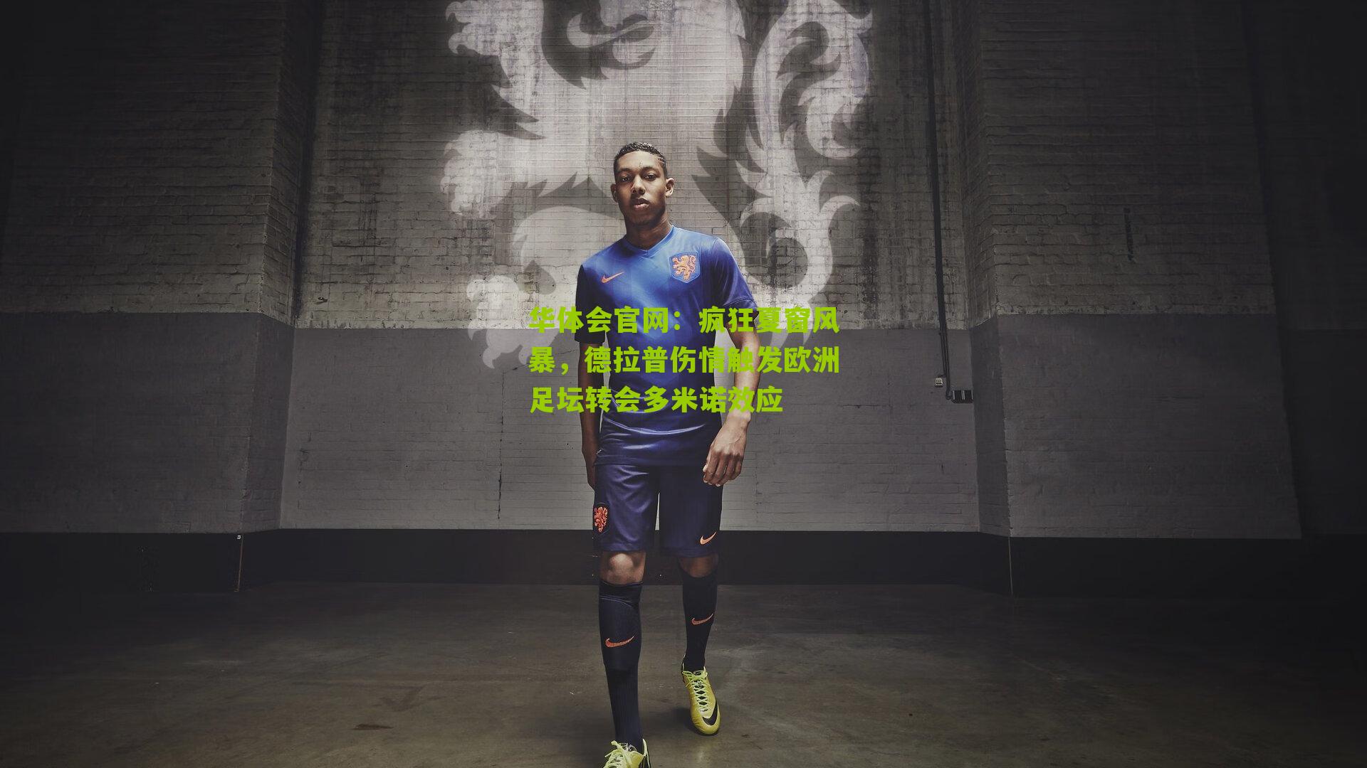 华体会官网：疯狂夏窗风暴，德拉普伤情触发欧洲足坛转会多米诺效应