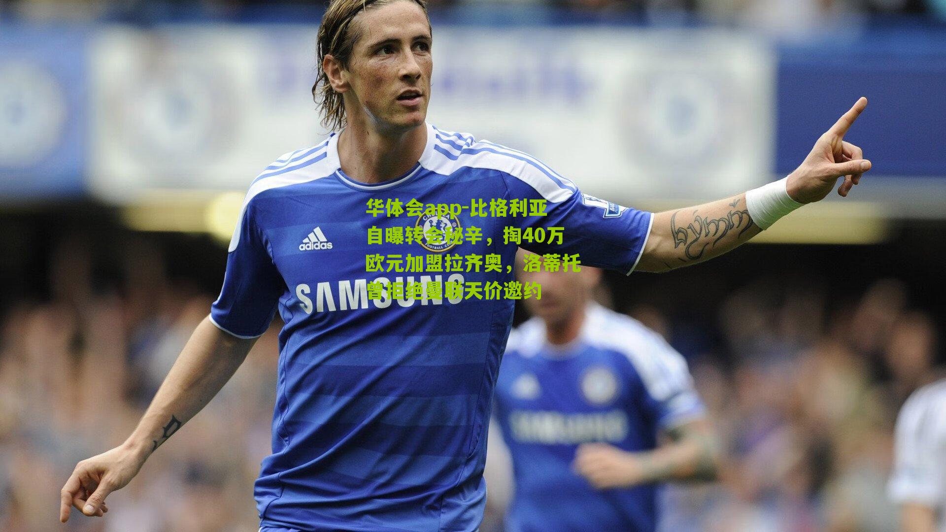 比格利亚自曝转会秘辛，掏40万欧元加盟拉齐奥，洛蒂托曾拒绝曼联天价邀约